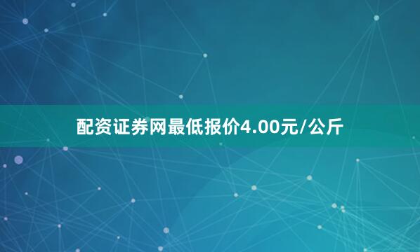 配资证券网最低报价4.00元/公斤