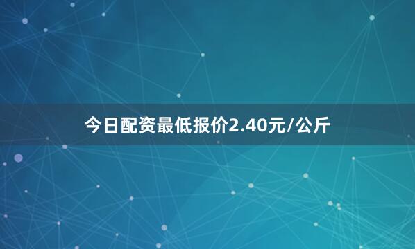 今日配资最低报价2.40元/公斤