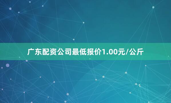 广东配资公司最低报价1.00元/公斤
