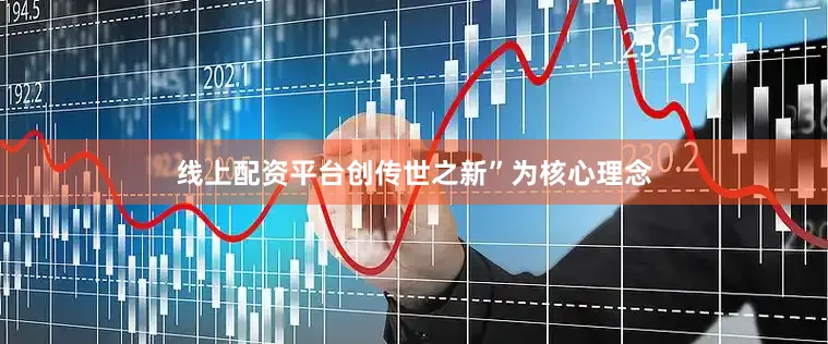 线上配资平台创传世之新”为核心理念