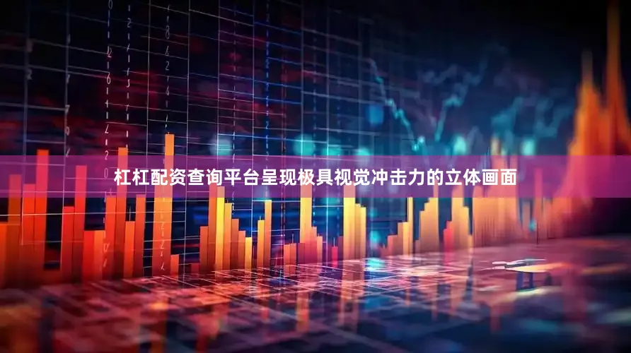 杠杠配资查询平台呈现极具视觉冲击力的立体画面